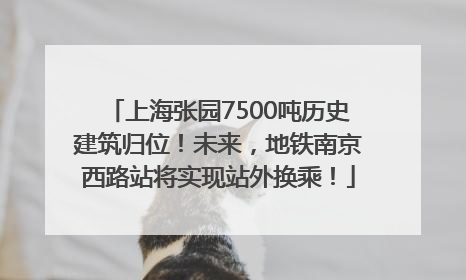上海张园7500吨历史建筑归位！未来，地铁南京西路站将实现站外换乘！